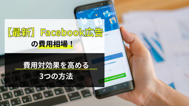 【最新】Facebook広告の費用相場！費用対効果を高める3つの方法