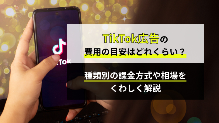 TikTok広告の費用の目安はどれくらい？種類別の課金方式や相場を詳しく解説