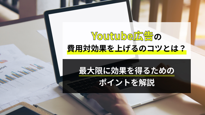 YouTube広告の費用対効果を上げるためのコツは？最大限に効果を得るためのポイントを解説 