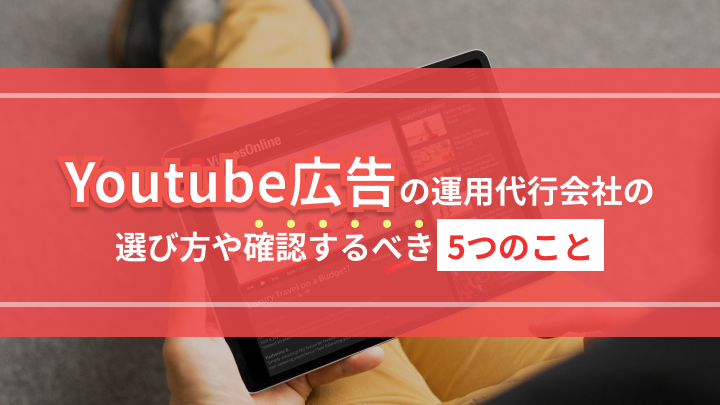 YouTube広告の運用代行会社はどう選ぶ？選び方や確認するべき5つのこと