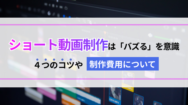 ショート動画制作は「バズる」を意識！4つのコツや制作費用について