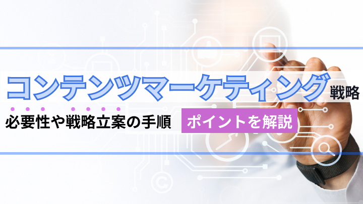 コンテンツマーケティング戦略の必要性と戦略立案の手順をていねいに解説