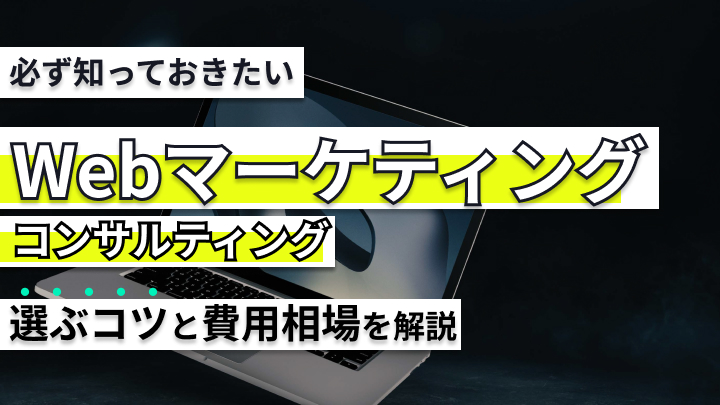 必ず知っておきたいWebマーケティングのコンサル会社を選ぶコツと費用相場を解説