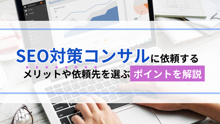 SEO対策コンサルに依頼するメリットや失敗しないための依頼先を選ぶポイントを解説