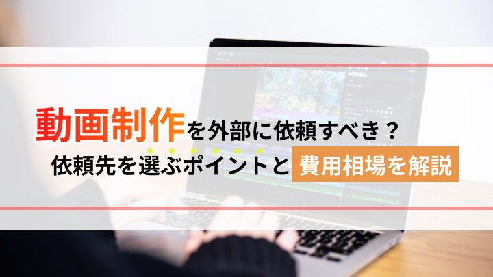 動画制作を外部に依頼すべき？依頼先を選ぶポイントと費用相場も詳しく紹介