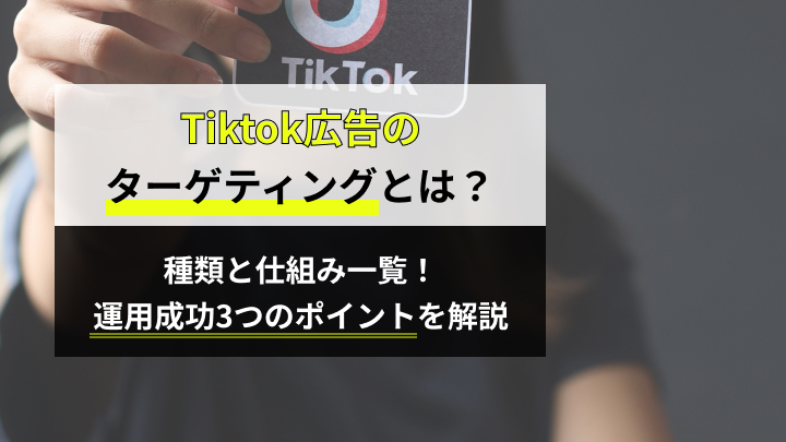 TikTok広告のターゲティング種類と仕組み一覧！運用成功3つのポイント