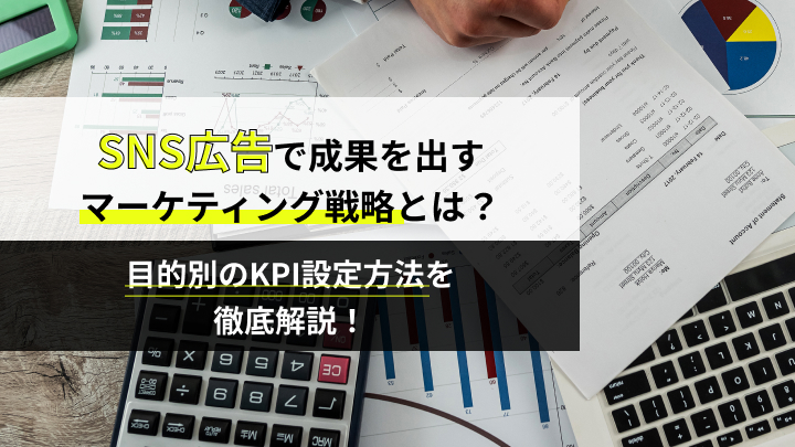 SNS広告で成果を出すマーケティング戦略とは？目的別のKPI設定方法を徹底解説