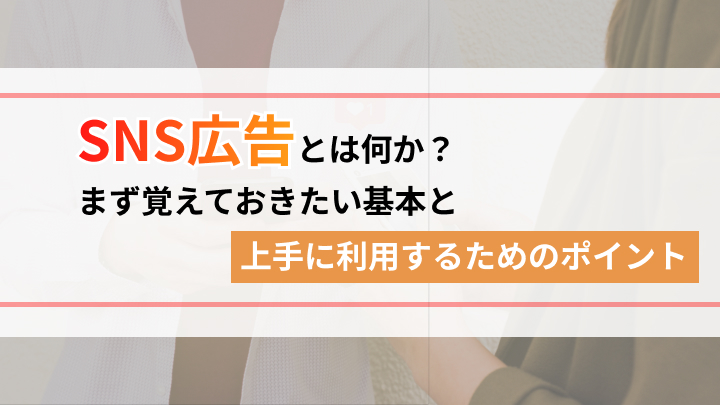 SNS広告とは何か？まず覚えておきたい基本と上手に利用するためのポイント