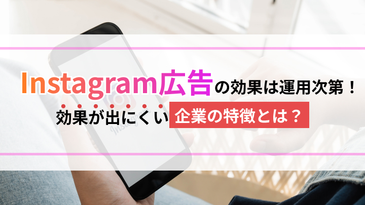Instagram広告の効果は運用次第！効果が出にくい企業の特徴とは