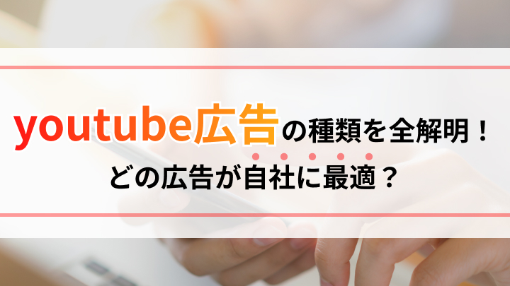 YouTube広告の種類を全解明！どの広告が自社に最適かを判断しよう
