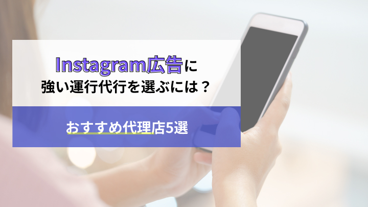Instagram広告に強い運用代行を選ぶには？おすすめ代理店5選