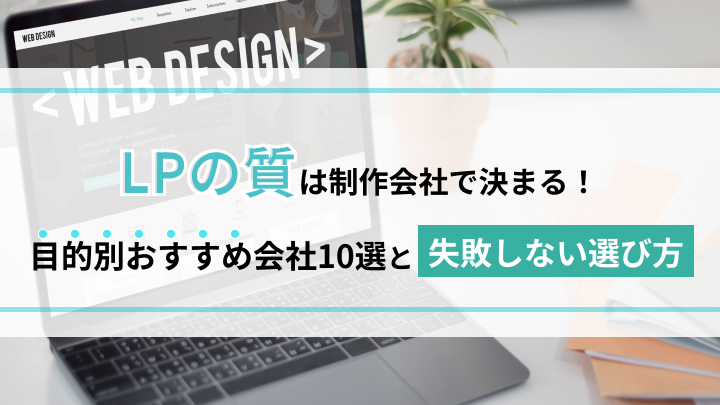 LPの質は制作会社で決まる！目的別おすすめ会社10選と失敗しない選び方