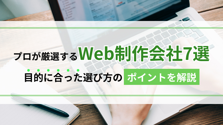 プロが厳選するWeb制作会社7選！目的に合った選び方のポイントを解説