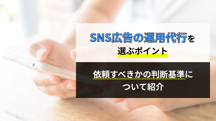 SNS広告の運用代行会社を選ぶポイントと依頼すべきかの判断基準について紹介