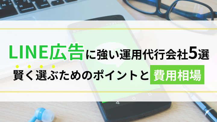 LINE広告に強い運用代行会社5選！賢く選ぶためのポイントと費用相場