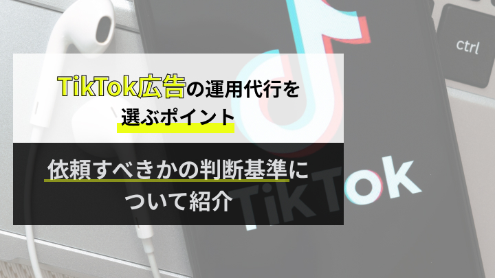 TikTok広告の運用代行会社を選ぶポイントと依頼すべきかの判断基準について紹介